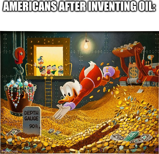 lol | AMERICANS AFTER INVENTING OIL: | image tagged in money dive,memes,funny,americans,i'm actually american lol | made w/ Imgflip meme maker