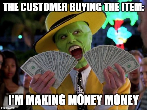 Money Money Meme | THE CUSTOMER BUYING THE ITEM: I'M MAKING MONEY MONEY | image tagged in memes,money money | made w/ Imgflip meme maker