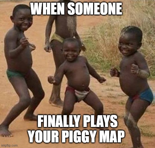 WHEN SOMEONE FINALLY PLAYS YOUR PIGGY MAP | WHEN SOMEONE; FINALLY PLAYS YOUR PIGGY MAP | image tagged in dancing black baby | made w/ Imgflip meme maker