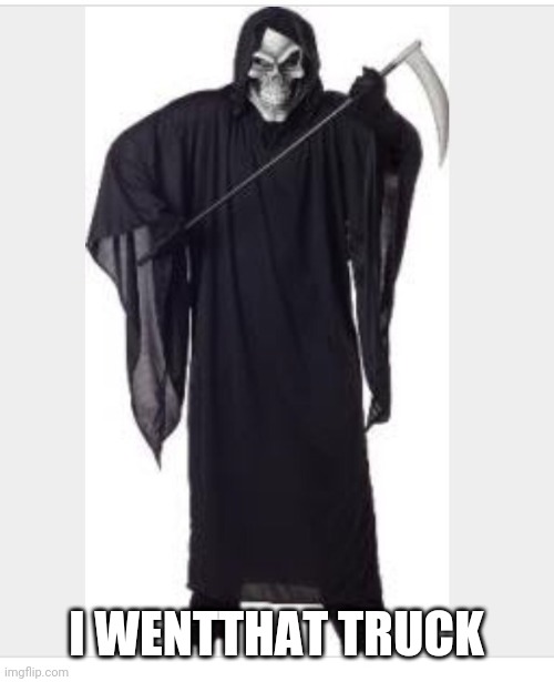 Grimm Reaper | I WENTTHAT TRUCK | image tagged in grimm reaper | made w/ Imgflip meme maker