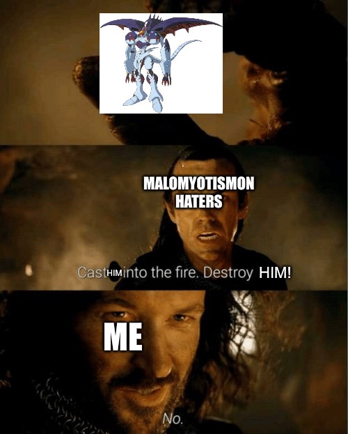 Cast it in the fire | MALOMYOTISMON HATERS; HIM; HIM! ME | image tagged in cast it in the fire | made w/ Imgflip meme maker