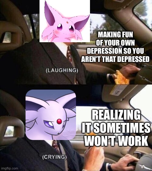 I don’t know why I made this | MAKING FUN OF YOUR OWN DEPRESSION SO YOU AREN’T THAT DEPRESSED; REALIZING IT SOMETIMES WON’T WORK | image tagged in laughing crying -no spacing- | made w/ Imgflip meme maker