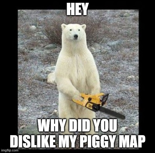HEY; WHY DID YOU DISLIKE MY PIGGY MAP | image tagged in mad | made w/ Imgflip meme maker