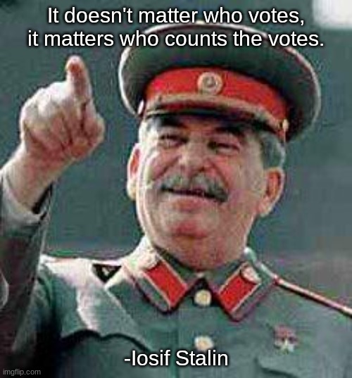 This still applies today. | It doesn't matter who votes, it matters who counts the votes. -Iosif Stalin | image tagged in stalin says | made w/ Imgflip meme maker