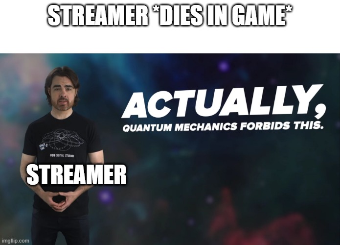 Actually Quantum Mechanics Forbids This | STREAMER *DIES IN GAME*; STREAMER | image tagged in actually quantum mechanics forbids this | made w/ Imgflip meme maker