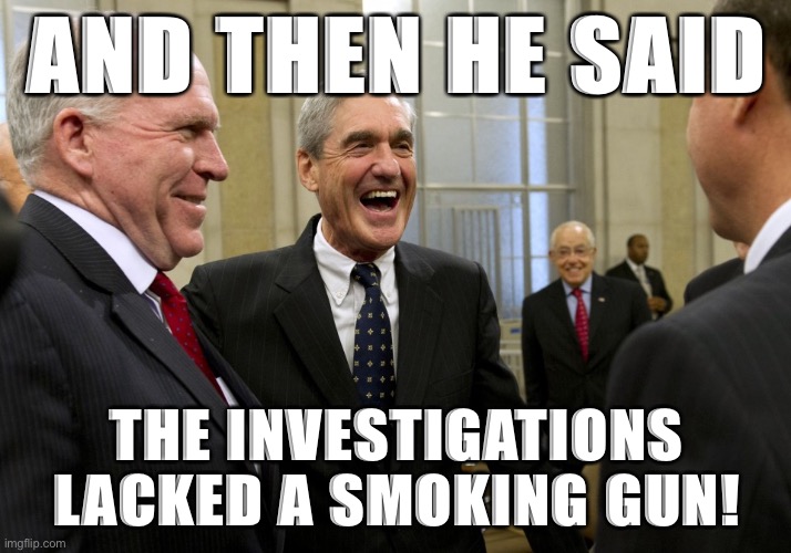 [Follow link in comments for several smoking guns] | AND THEN HE SAID; THE INVESTIGATIONS LACKED A SMOKING GUN! | image tagged in happy robert mueller,russiagate,trump impeachment | made w/ Imgflip meme maker