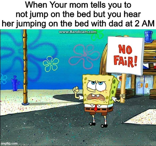Jumping on the bed | When Your mom tells you to not jump on the bed but you hear her jumping on the bed with dad at 2 AM | image tagged in not fair,memes,funny,bed,jump | made w/ Imgflip meme maker