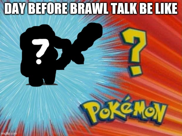 WHAT CAN IT BE? | DAY BEFORE BRAWL TALK BE LIKE | image tagged in who is that pokemon,brawl talk | made w/ Imgflip meme maker