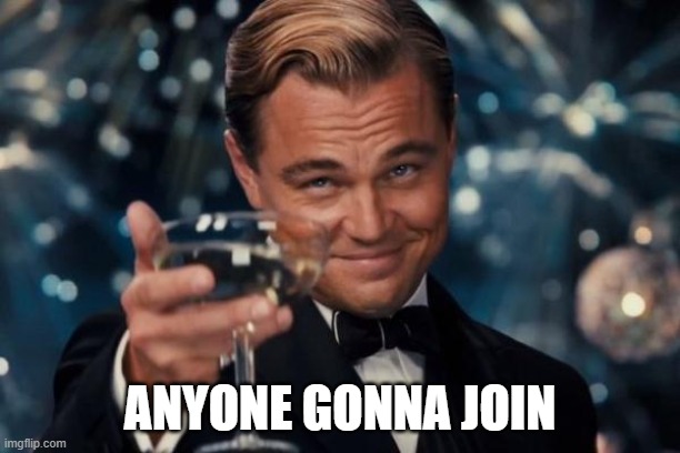 Leonardo Dicaprio Cheers | ANYONE GONNA JOIN | image tagged in memes,leonardo dicaprio cheers | made w/ Imgflip meme maker