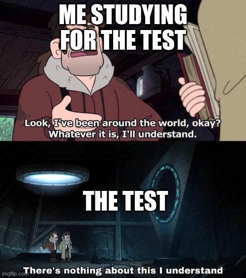 the test |  ME STUDYING FOR THE TEST; THE TEST | image tagged in gravity falls understanding | made w/ Imgflip meme maker