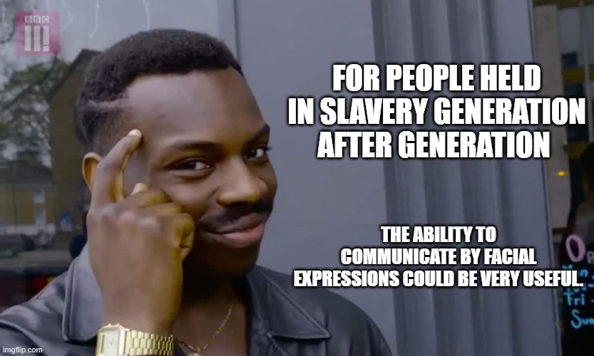 Eddie Murphy thinking |  FOR PEOPLE HELD IN SLAVERY GENERATION AFTER GENERATION; THE ABILITY TO COMMUNICATE BY FACIAL EXPRESSIONS COULD BE VERY USEFUL. | image tagged in eddie murphy thinking | made w/ Imgflip meme maker