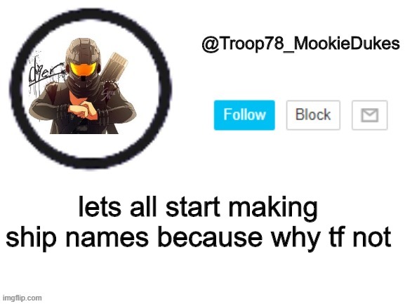 Troop78_MookieDukes | lets all start making ship names because why tf not | image tagged in troop78_mookiedukes | made w/ Imgflip meme maker