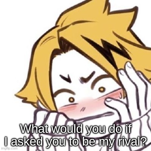 What would you do if I asked you to be my rival? | made w/ Imgflip meme maker