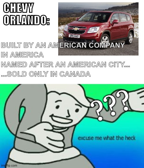I didn't even know this thing existed | CHEVY ORLANDO:; BUILT BY AN AMERICAN COMPANY; IN AMERICA; NAMED AFTER AN AMERICAN CITY... ...SOLD ONLY IN CANADA; ??? | image tagged in excuse me what the heck | made w/ Imgflip meme maker