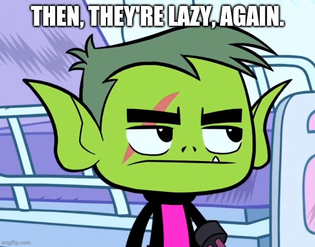 THEN, THEY'RE LAZY, AGAIN. | made w/ Imgflip meme maker