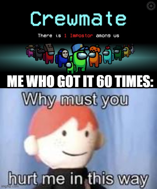 Seriously I legit got crewmate 60 times in a row | ME WHO GOT IT 60 TIMES: | image tagged in among us crewmate,why must you hurt me in this way | made w/ Imgflip meme maker