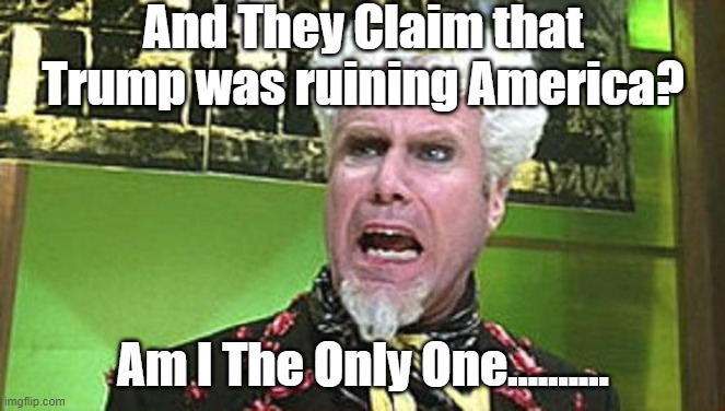 MUGATU CRAZY PILLS | And They Claim that Trump was ruining America? Am I The Only One.......... | image tagged in mugatu crazy pills | made w/ Imgflip meme maker