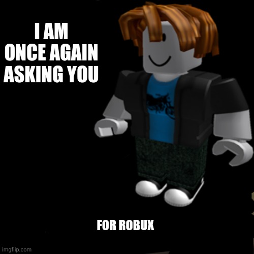 I am once again asking you for robux | I AM ONCE AGAIN ASKING YOU; FOR ROBUX | image tagged in roblox | made w/ Imgflip meme maker