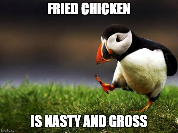 Fried chicken is disgusting | FRIED CHICKEN; IS NASTY AND GROSS | image tagged in memes,unpopular opinion puffin | made w/ Imgflip meme maker