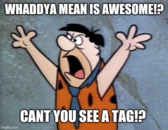 Fred Flintstone | WHADDYA MEAN IS AWESOME!? CANT YOU SEE A TAG!? | image tagged in fred flintstone | made w/ Imgflip meme maker