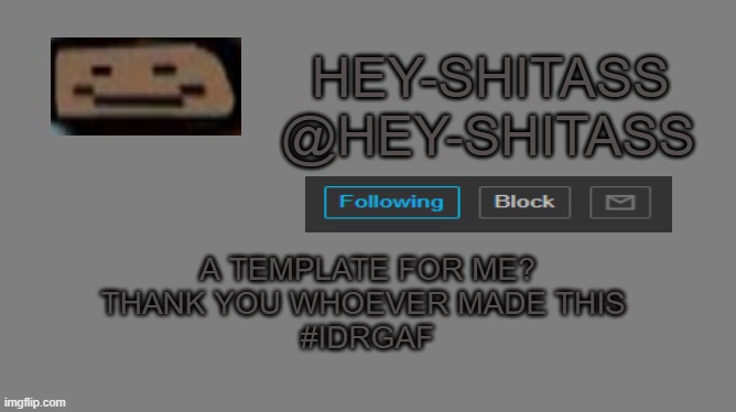 Hey Shitass Announcement | A TEMPLATE FOR ME?
THANK YOU WHOEVER MADE THIS 

#IDRGAF | image tagged in hey shitass announcement | made w/ Imgflip meme maker