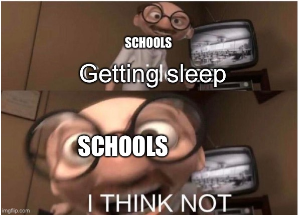 Coincidence, I THINK NOT | SCHOOLS; Getting sleep; SCHOOLS | image tagged in coincidence i think not | made w/ Imgflip meme maker