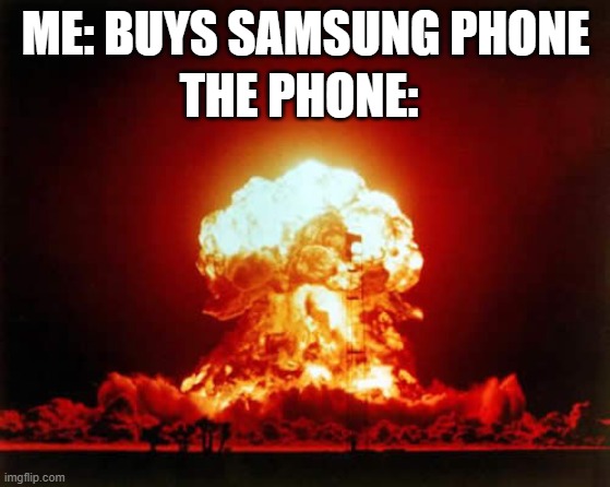 *Installs one game* | THE PHONE:; ME: BUYS SAMSUNG PHONE | image tagged in memes,nuclear explosion | made w/ Imgflip meme maker