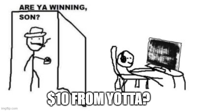Are ya winning, son? | $10 FROM YOTTA? | image tagged in are ya winning son | made w/ Imgflip meme maker
