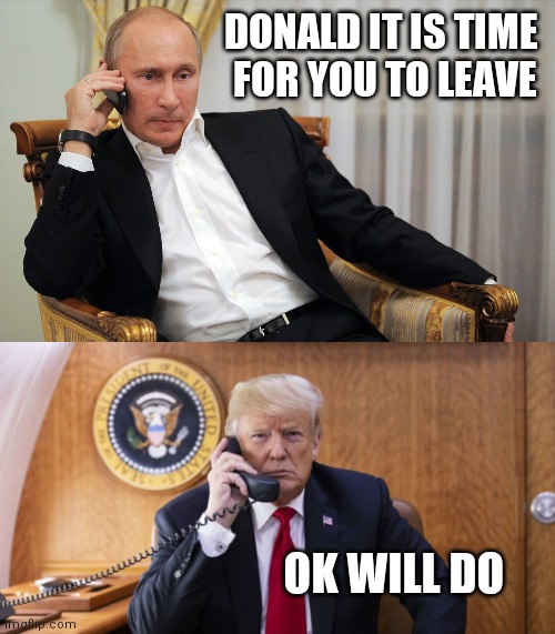 Time to leave Donald | DONALD IT IS TIME 
FOR YOU TO LEAVE; OK WILL DO | image tagged in election 2020,trump 2020,trump memes,donald trump,presidential election | made w/ Imgflip meme maker