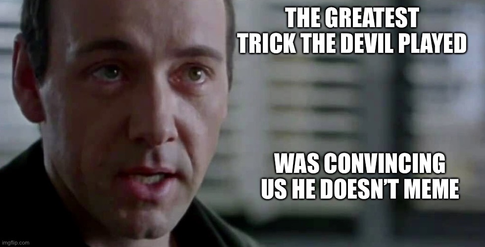 I’m sure he’s too busy | THE GREATEST TRICK THE DEVIL PLAYED; WAS CONVINCING US HE DOESN’T MEME | image tagged in the greatest trick the devil ever pulled | made w/ Imgflip meme maker