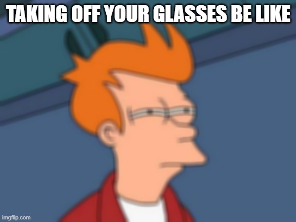 meme | TAKING OFF YOUR GLASSES BE LIKE | image tagged in memes,futurama fry | made w/ Imgflip meme maker