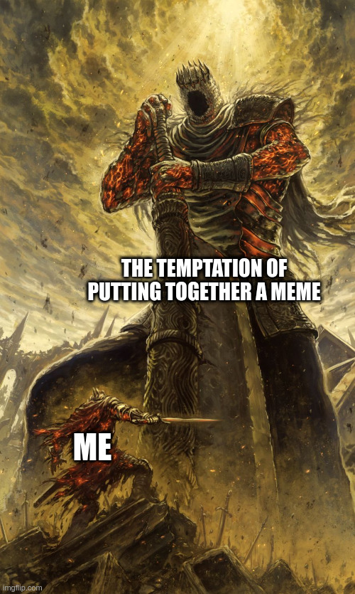 A battle that I will win... later | THE TEMPTATION OF PUTTING TOGETHER A MEME; ME | image tagged in yhorm dark souls,meme | made w/ Imgflip meme maker