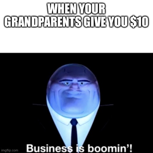 Kingpin Business is boomin' | WHEN YOUR GRANDPARENTS GIVE YOU $10 | image tagged in kingpin business is boomin' | made w/ Imgflip meme maker