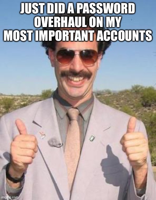I | JUST DID A PASSWORD OVERHAUL ON MY MOST IMPORTANT ACCOUNTS | image tagged in very nice | made w/ Imgflip meme maker