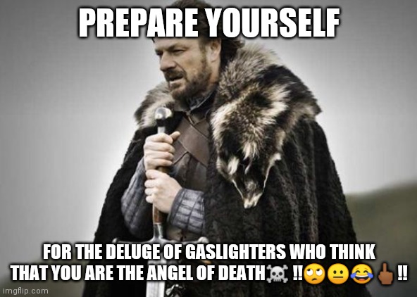 Gaslighters | PREPARE YOURSELF; FOR THE DELUGE OF GASLIGHTERS WHO THINK THAT YOU ARE THE ANGEL OF DEATH☠️ !!🙄😐😂🖕🏾!! | image tagged in prepare yourself | made w/ Imgflip meme maker