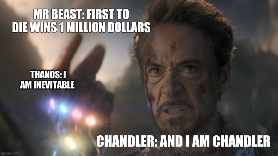 ...and I...am...Iron Man! | MR BEAST: FIRST TO DIE WINS 1 MILLION DOLLARS; THANOS: I AM INEVITABLE; CHANDLER: AND I AM CHANDLER | image tagged in and i am iron man | made w/ Imgflip meme maker