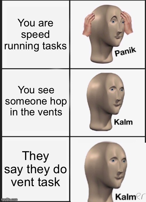 Panik Kalm Panik | You are speed running tasks; You see someone hop in the vents; They say they do vent task | image tagged in memes,panik kalm panik | made w/ Imgflip meme maker