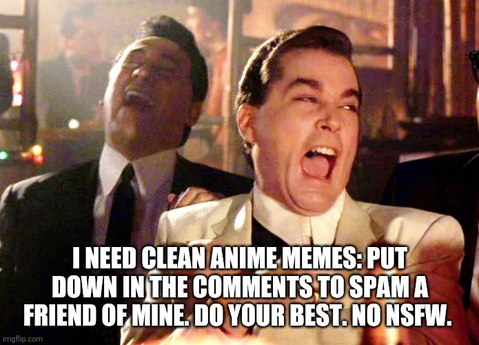 Ik theres an anime stream but... | I NEED CLEAN ANIME MEMES: PUT DOWN IN THE COMMENTS TO SPAM A FRIEND OF MINE. DO YOUR BEST. NO NSFW. | image tagged in memes,good fellas hilarious | made w/ Imgflip meme maker