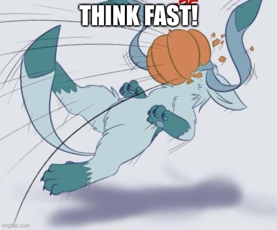 Pumpkin Glaceon | THINK FAST! | image tagged in pumpkin glaceon | made w/ Imgflip meme maker