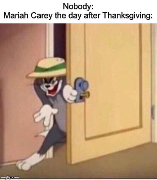 Brace yourselves. Hell will break loose in two weeks. | Nobody:
Mariah Carey the day after Thanksgiving: | image tagged in sneaky tom | made w/ Imgflip meme maker