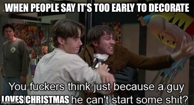 WHEN PEOPLE SAY IT’S TOO EARLY TO DECORATE; LOVES CHRISTMAS | image tagged in christmas | made w/ Imgflip meme maker