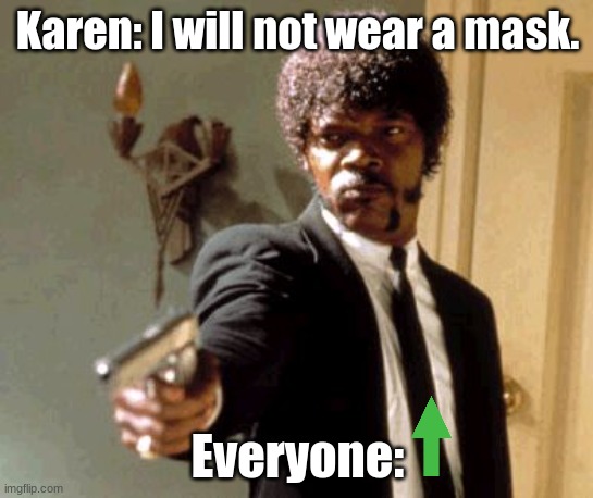 KaReN WIlL DIE | Karen: I will not wear a mask. Everyone: | image tagged in memes,say that again i dare you,lol so funny | made w/ Imgflip meme maker