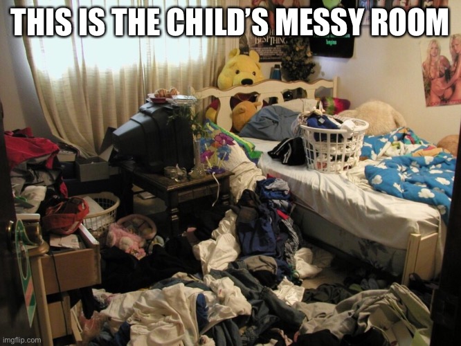 Messy Room | THIS IS THE CHILD’S MESSY ROOM | image tagged in messy room | made w/ Imgflip meme maker