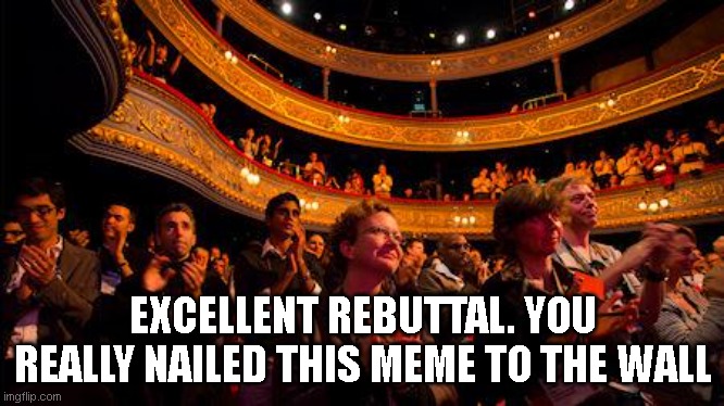 Applause | EXCELLENT REBUTTAL. YOU REALLY NAILED THIS MEME TO THE WALL | image tagged in applause | made w/ Imgflip meme maker