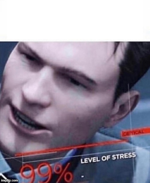 Level of Stress 99 % | image tagged in level of stress 99 | made w/ Imgflip meme maker