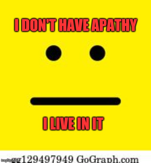 Don't Care |  I DON'T HAVE APATHY; I LIVE IN IT | image tagged in i don't have apathy,i dont care,zen,buddhism,ascension | made w/ Imgflip meme maker