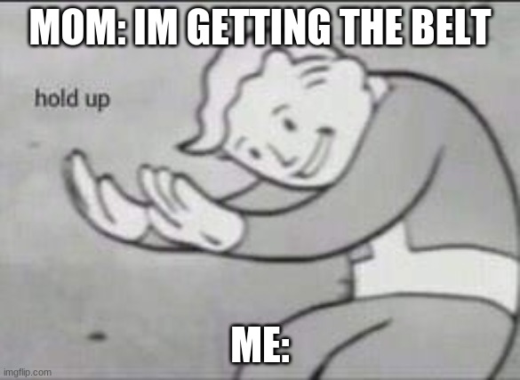 Fallout Hold Up | MOM: IM GETTING THE BELT; ME: | image tagged in fallout hold up | made w/ Imgflip meme maker