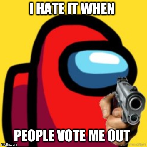 adios | I HATE IT WHEN PEOPLE VOTE ME OUT | image tagged in adios | made w/ Imgflip meme maker