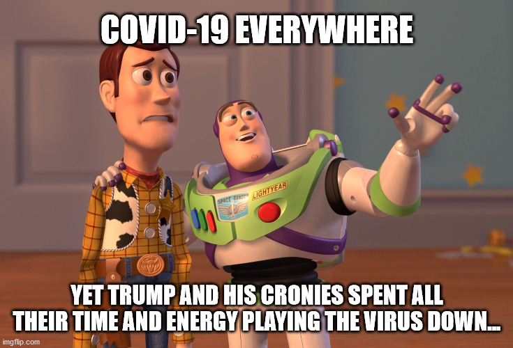 Trumpsters... | COVID-19 EVERYWHERE; YET TRUMP AND HIS CRONIES SPENT ALL THEIR TIME AND ENERGY PLAYING THE VIRUS DOWN... | image tagged in x x everywhere,biden,republicans,trump,covid | made w/ Imgflip meme maker