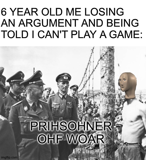 6 YEAR OLD ME LOSING AN ARGUMENT AND BEING TOLD I CAN'T PLAY A GAME:; PRIHSOHNER OHF WOAR | image tagged in blank white template,memes,meme man | made w/ Imgflip meme maker